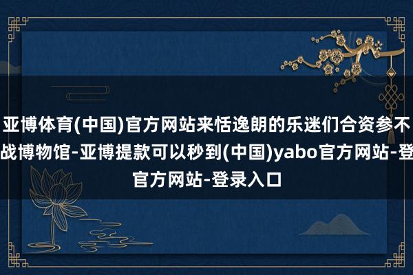 亚博体育(中国)官方网站来恬逸朗的乐迷们合资参不雅了海战博物馆-亚博提款可以秒到(中国)yabo官方网站-登录入口