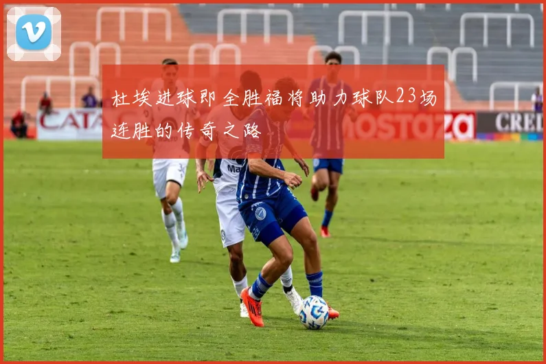 杜埃进球即全胜福将助力球队23场连胜的传奇之路