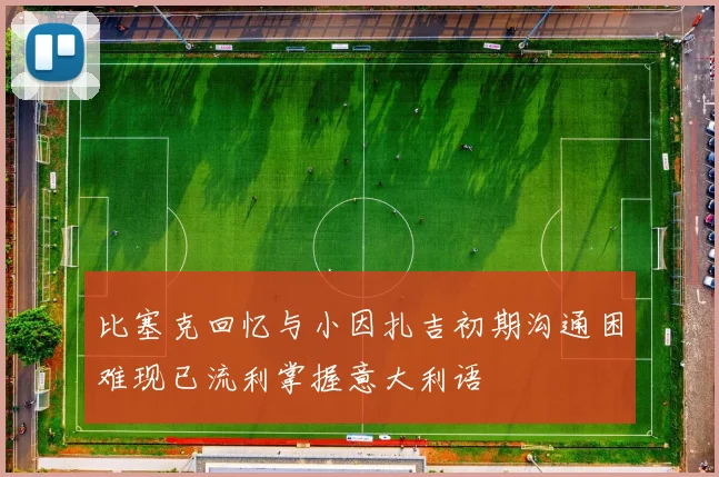 比塞克回忆与小因扎吉初期沟通困难现已流利掌握意大利语