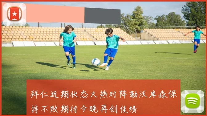 拜仁近期状态火热对阵勒沃库森保持不败期待今晚再创佳绩