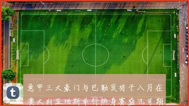 意甲三大豪门与巴勒莫将于八月在澳大利亚珀斯举行热身赛盛况可期