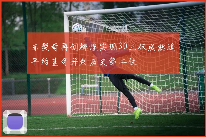 东契奇再创辉煌实现30三双成就追平约基奇并列历史第二位