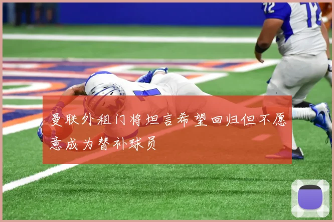 曼联外租门将坦言希望回归但不愿意成为替补球员