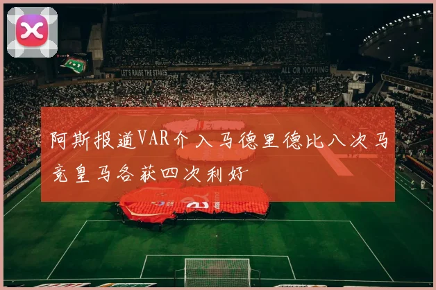 阿斯报道VAR介入马德里德比八次马竞皇马各获四次利好