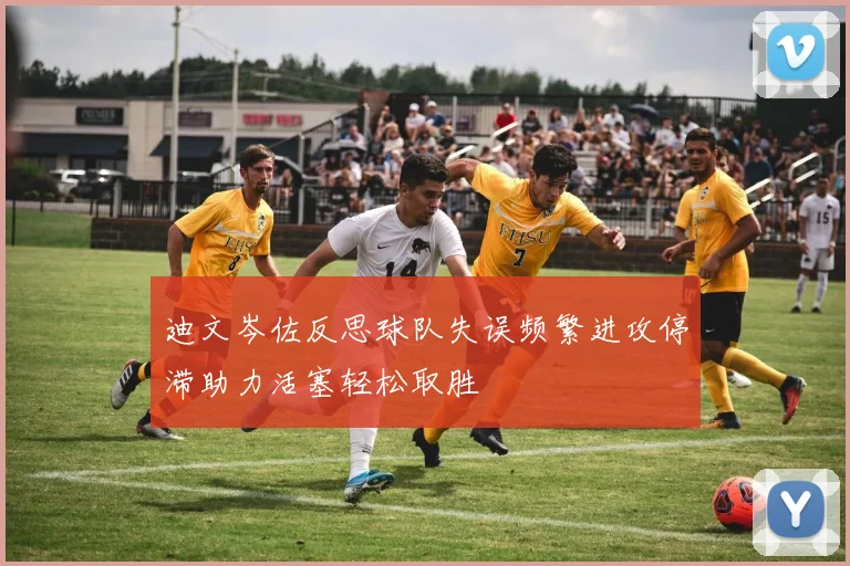 迪文岑佐反思球队失误频繁进攻停滞助力活塞轻松取胜