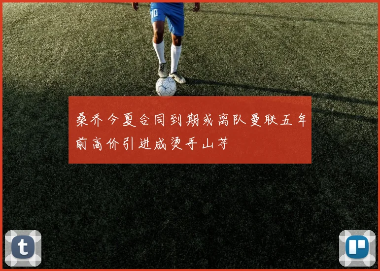 桑乔今夏合同到期或离队曼联五年前高价引进成烫手山芋