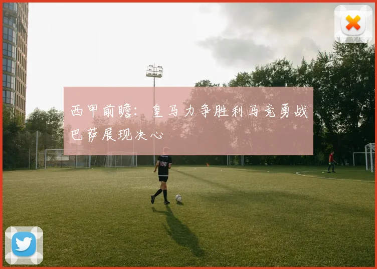 西甲前瞻：皇马力争胜利马竞勇战巴萨展现决心