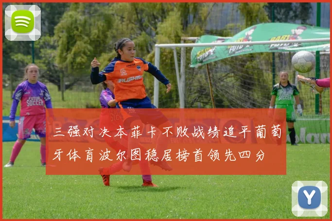 三强对决本菲卡不败战绩追平葡萄牙体育波尔图稳居榜首领先四分