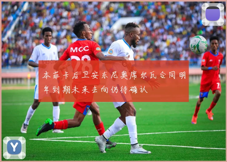 本菲卡后卫安东尼奥席尔瓦合同明年到期未来去向仍待确认