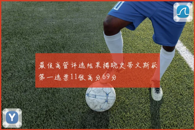 最佳高管评选结果揭晓史蒂文斯获第一选票11张高分69分