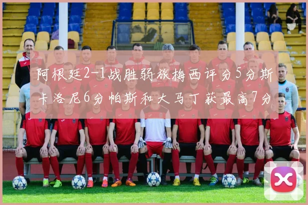 阿根廷2-1战胜弱旅梅西评分5分斯卡洛尼6分帕斯和大马丁获最高7分