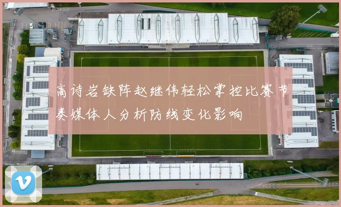 高诗岩缺阵赵继伟轻松掌控比赛节奏媒体人分析防线变化影响