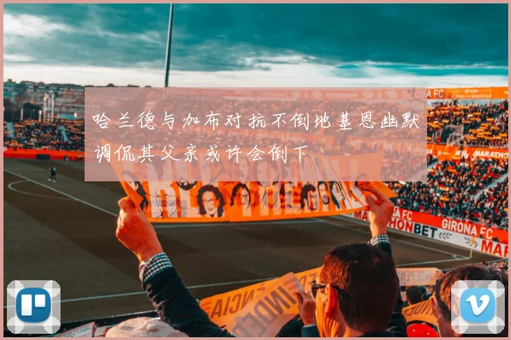 哈兰德与加布对抗不倒地基恩幽默调侃其父亲或许会倒下