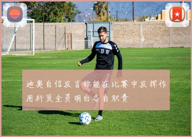 迪奥自信发言称能在比赛中发挥作用科莫全员明白各自职责