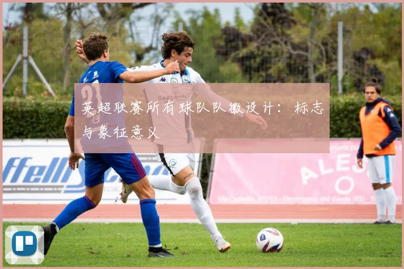英超联赛所有球队队徽设计：标志与象征意义